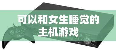 可以和女生睡觉的主机游戏  第1张