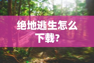 绝地逃生怎么下载?  第1张