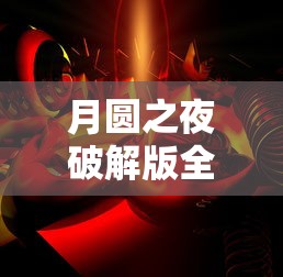 月圆之夜破解版全角色无邪  第1张
