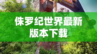 侏罗纪世界最新版本下载  第1张