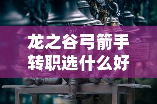龙之谷弓箭手转职选什么好  第1张