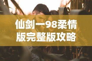 仙剑一98柔情版完整版攻略  第1张