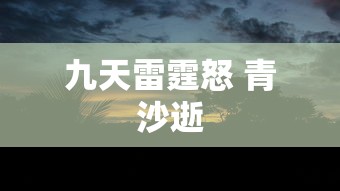 九天雷霆怒 青沙逝  第1张