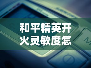 和平精英开火灵敏度怎么调最稳  第1张