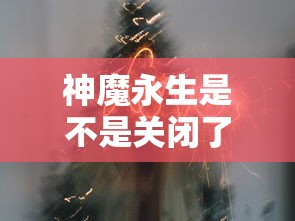 神魔永生是不是关闭了  第1张
