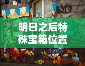 明日之后特殊宝箱位置  第1张