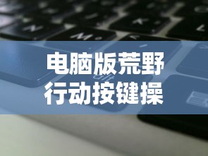 电脑版荒野行动按键操作  第1张