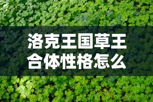 洛克王国草王合体性格怎么选  第1张