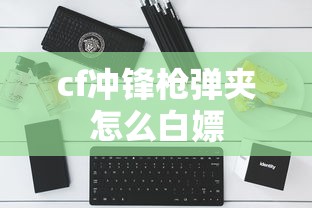 cf冲锋枪弹夹怎么白嫖  第1张