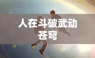 人在斗破武动苍穹  第1张