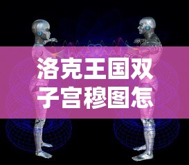 洛克王国双子宫穆图怎么打  第1张