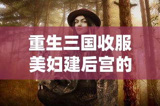 重生三国收服美妇建后宫的小说  第1张