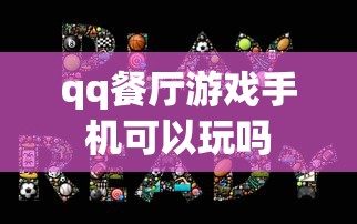 qq餐厅游戏手机可以玩吗  第1张