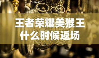 王者荣耀美猴王什么时候返场  第1张