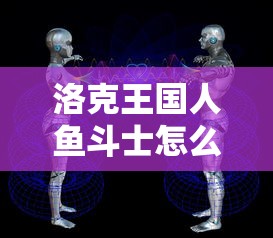 洛克王国人鱼斗士怎么获得  第1张