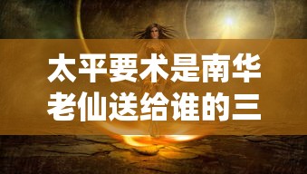 太平要术是南华老仙送给谁的三卷天书  第1张
