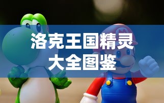 洛克王国精灵大全图鉴  第1张