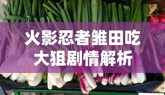 火影忍者雏田吃大狙剧情解析  第1张