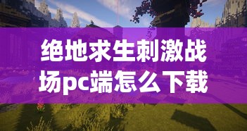 绝地求生刺激战场pc端怎么下载  第1张