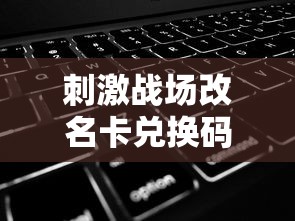 刺激战场改名卡兑换码是多少  第1张