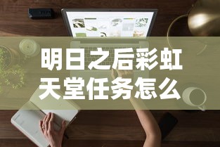 明日之后彩虹天堂任务怎么做  第1张