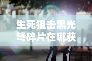 生死狙击黑光弩碎片在哪获得  第1张