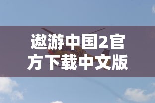 遨游中国2官方下载中文版  第1张