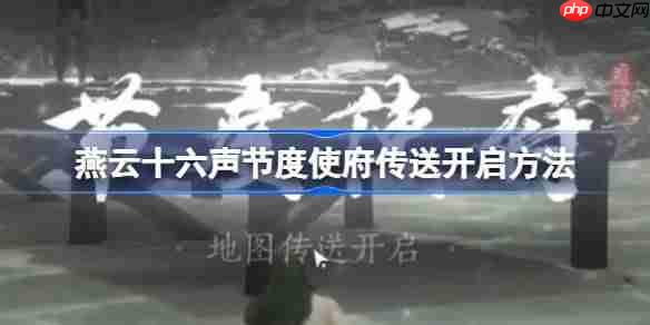 燕云十六声节度使府传送怎么开-燕云十六声节度使府传送开启方法  第1张