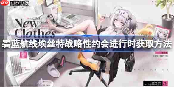 碧蓝航线埃丝特战略性约会进行时获取方法-碧蓝航线埃丝特战略性约会进行时怎么获取  第1张