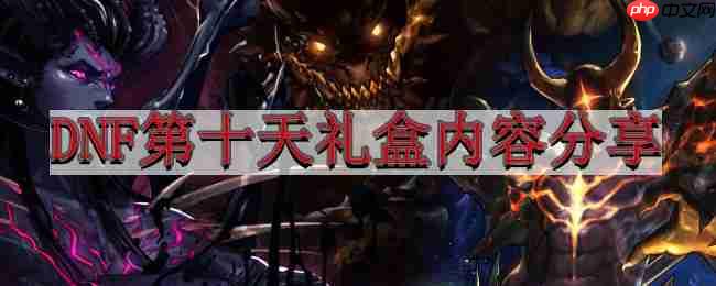 地下城与勇士4.6版本前瞻-DNF第十天礼盒内容分享  第1张