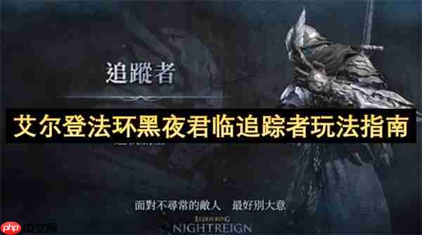 艾尔登法环黑夜君临追踪者完全攻略：跳劈与机制进阶实战技巧  第1张