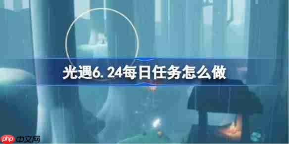 光遇6.24每日任务怎么做-光遇6月24日每日任务做法攻略  第1张