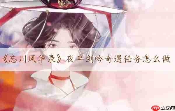 《忘川风华录》夜半剑吟奇遇任务怎么做  第1张