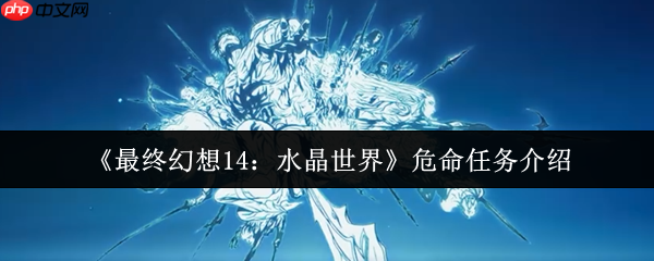 最终幻想14水晶世界危命任务终极指南：军票速刷与高效攻略  第1张