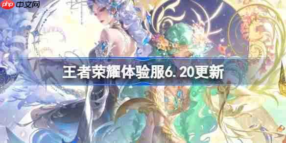 王者荣耀体验服6.20有什么更新-王者荣耀6月20日体验服更新公告  第1张
