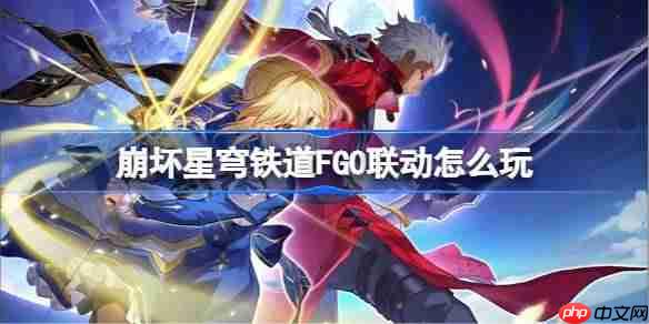 崩坏星穹铁道FGO联动怎么玩-崩坏星穹铁道FGO联动玩法  第1张