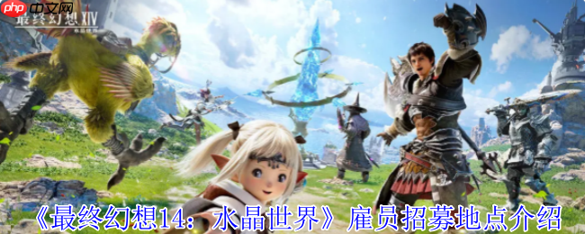 最终幻想14免费雇员获取指南：保姆级招募地点详解  第1张