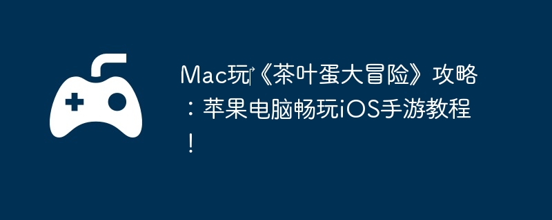 Mac玩‎《茶叶蛋大冒险》攻略：苹果电脑畅玩iOS手游教程！  第1张