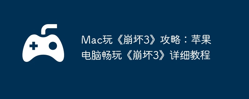 Mac玩《崩坏3》攻略：苹果电脑畅玩《崩坏3》详细教程  第1张