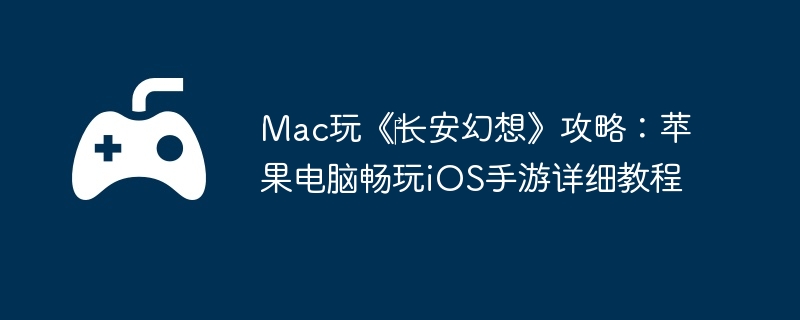 Mac玩《‎长安幻想》攻略：苹果电脑畅玩iOS手游详细教程  第1张