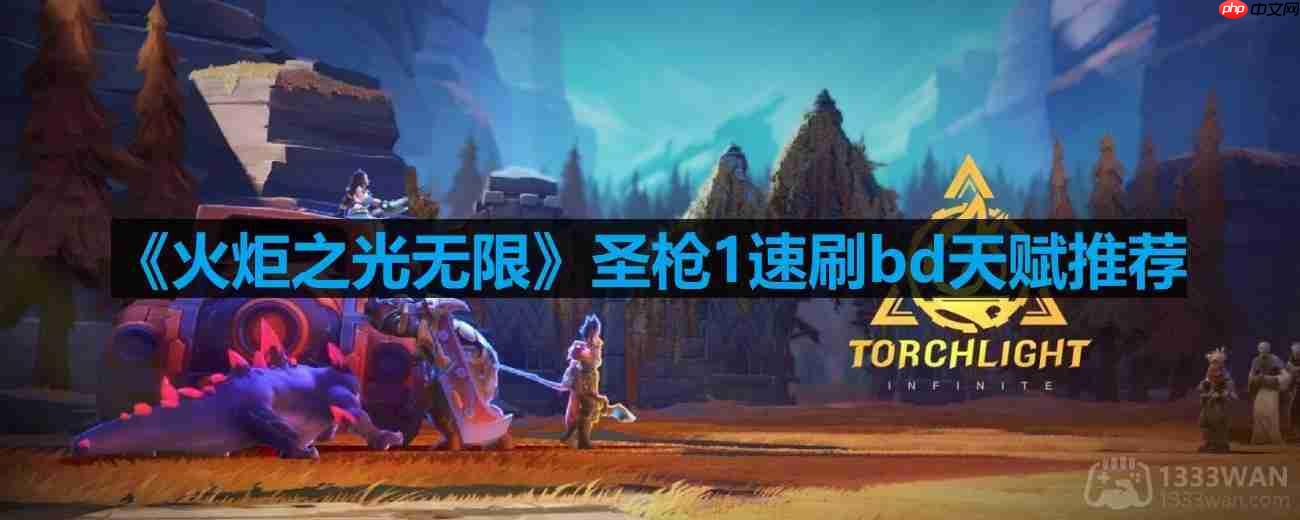火炬之光无限圣枪1速刷bd天赋怎么搭配-无限圣枪1速刷bd天赋推荐  第1张