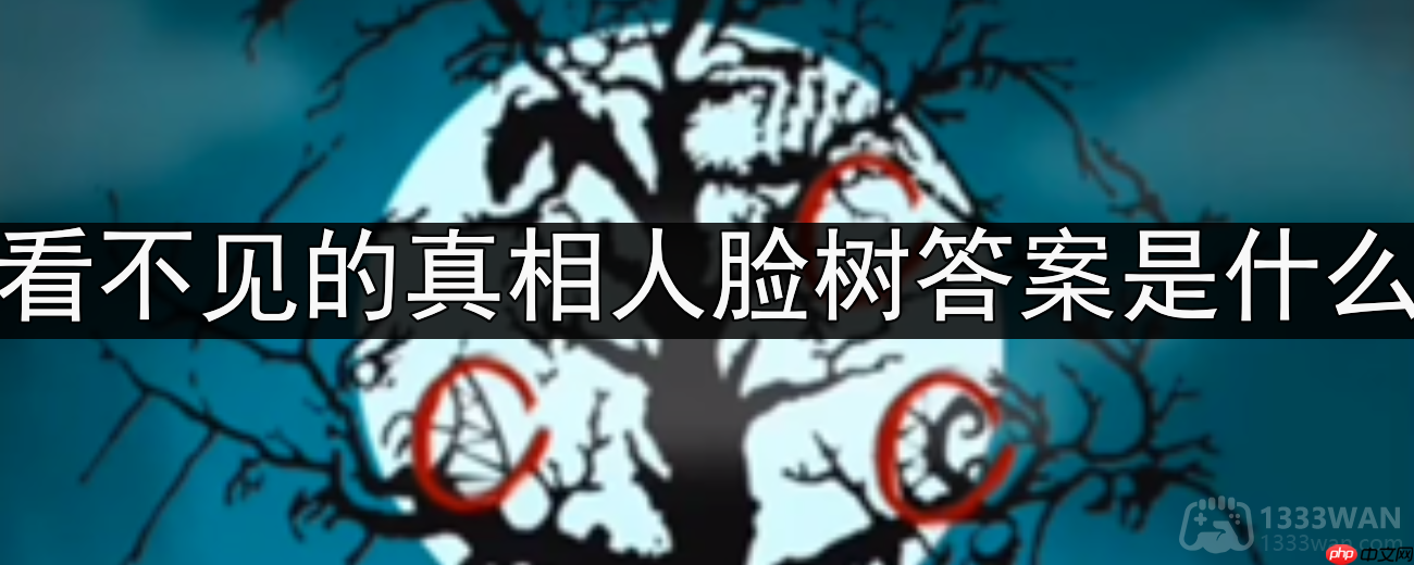 看不见的真相人脸树答案是什么-人脸树通关攻略  第1张