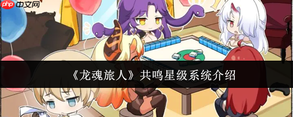 龙魂旅人共鸣星级系统解析：战力飙升的核心升星机制全解  第1张