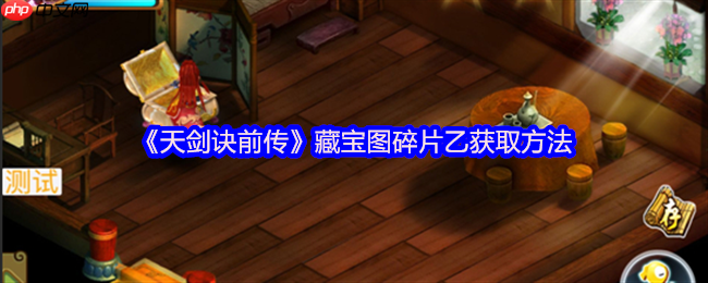 天剑诀前传藏宝图碎片乙完整获取路线详解  第1张