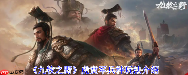 九牧之野虎贲军终极指南：高机动反击流绞肉战术  第1张