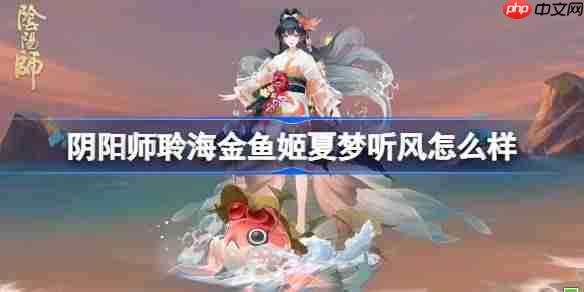 阴阳师聆海金鱼姬夏梦听风怎么样-阴阳师聆海金鱼姬夏梦听风皮肤怎么获得  第1张