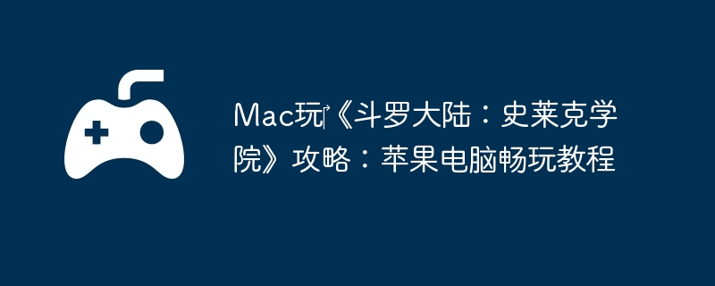 Mac玩‎《斗罗大陆：史莱克学院》攻略：苹果电脑畅玩教程  第1张