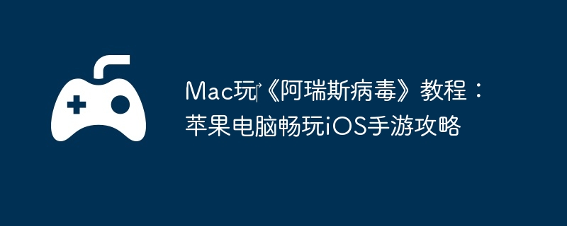 Mac玩‎《阿瑞斯病毒》教程：苹果电脑畅玩iOS手游攻略  第1张