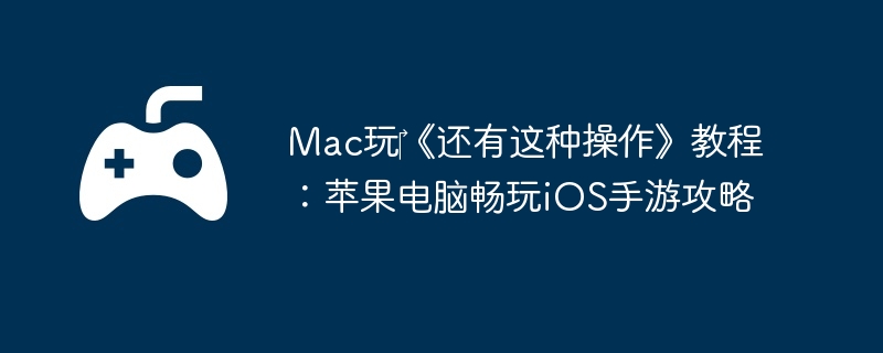 Mac玩‎《还有这种操作》教程：苹果电脑畅玩iOS手游攻略  第1张