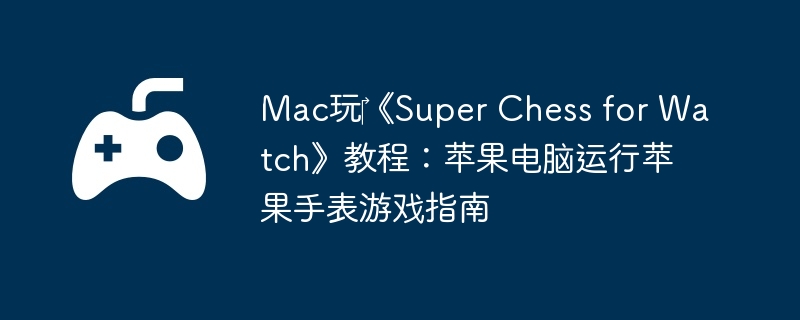 Mac玩‎《Super Chess for Watch》教程：苹果电脑运行苹果手表游戏指南  第1张